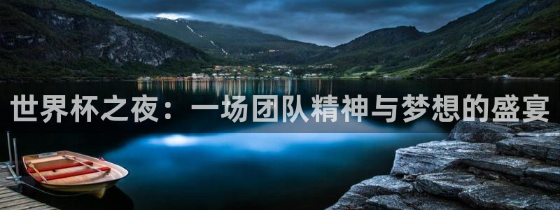 2026世界杯日期：世界杯之夜：一场团队精神与梦想的盛宴