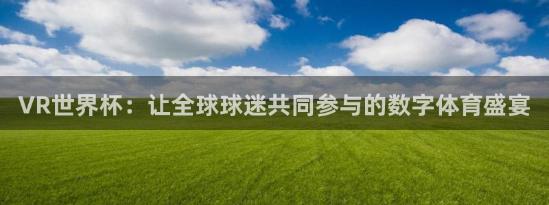 世界杯赛程时间表：VR世界杯：让全球球迷共同参与的数字体育盛宴